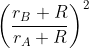 \left ( \frac{r_{B}+R}{r_{A}+R} \right )^{2}